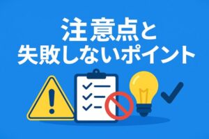 注意点と失敗しないポイント