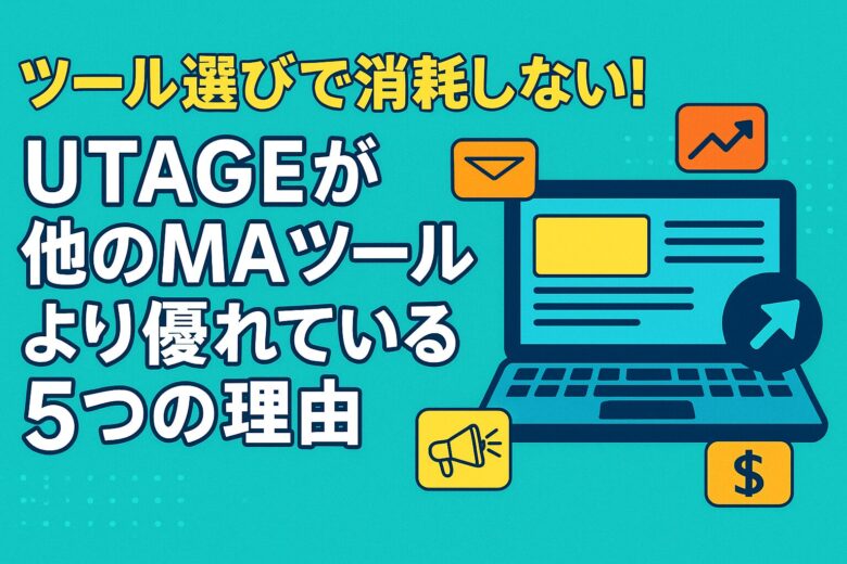 もうツール選びで消耗しない！UTAGEが他のMAツールより優れている5つの理由